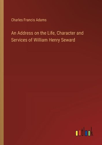 Cover image for An Address on the Life, Character and Services of William Henry Seward