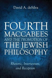 Cover image for Fourth Maccabees and the Promotion of the Jewish Philosophy: Rhetoric, Intertexture, and Reception