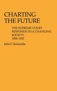 Cover image for Charting the Future: The Supreme Court Responds to a Changing Society, 1890$1920