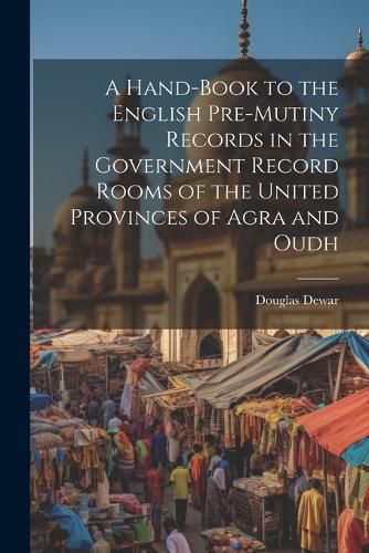 Cover image for A Hand-book to the English Pre-mutiny Records in the Government Record Rooms of the United Provinces of Agra and Oudh