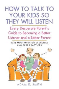 Cover image for How to Talk to Your Kids so They Will Listen: Every Desperate Parent's Guide to Becoming a Better Listener and a Better Parent