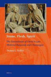 Cover image for Stone, Flesh, Spirit: The Entombment of Christ in Late Medieval Burgundy and Champagne