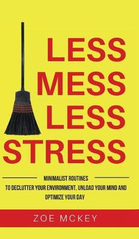 Cover image for Less Mess Less Stress: Minimalist Routines To Declutter Your Environment, Unload Your Mind And Optimize Your Day