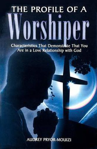 Cover image for The Profile of a Worshiper: Characteristics That Demonstrate That You Are in a Love Relationship with God