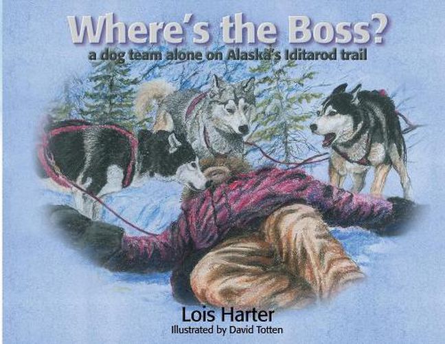 Cover image for Where's the Boss: A dog team alone on Alaska's Iditarod trail