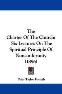 Cover image for The Charter of the Church: Six Lectures on the Spiritual Principle of Nonconformity (1896)