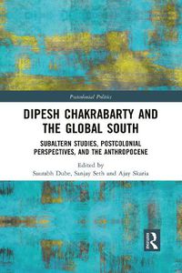 Cover image for Dipesh Chakrabarty and the Global South: Subaltern Studies, Postcolonial Perspectives, and the Anthropocene