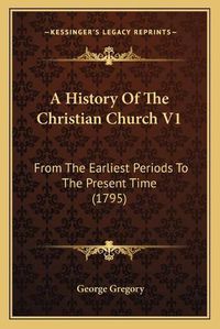 Cover image for A History of the Christian Church V1: From the Earliest Periods to the Present Time (1795)