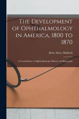 Cover image for The Development of Ophthalmology in America, 1800 to 1870