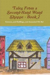 Cover image for Tales From A Second Hand Wand Shoppe: Book 2 - Gnomes, and Halflings, and Assassins! Oh My!