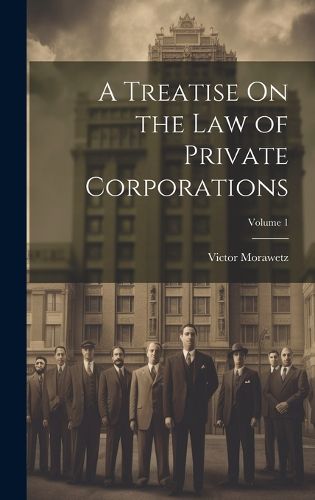 Cover image for A Treatise On the Law of Private Corporations; Volume 1