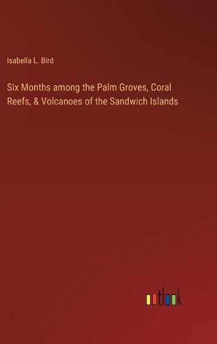 Six Months among the Palm Groves, Coral Reefs, & Volcanoes of the Sandwich Islands