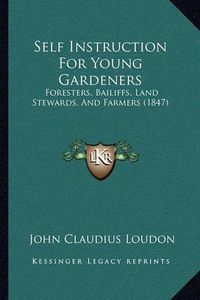 Cover image for Self Instruction for Young Gardeners: Foresters, Bailiffs, Land Stewards, and Farmers (1847)