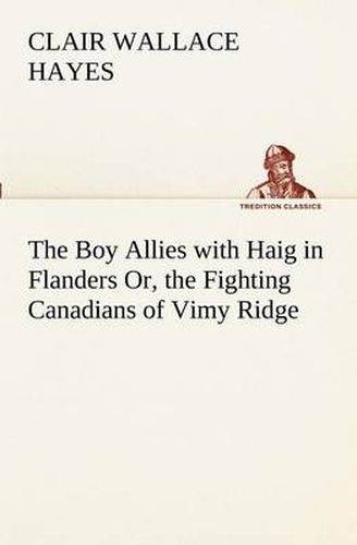 Cover image for The Boy Allies with Haig in Flanders Or, the Fighting Canadians of Vimy Ridge