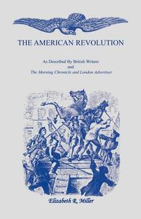 Cover image for The American Revolution: As Described by British Writers and The Morning Chronicle and London Advertiser