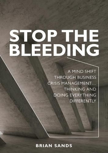 Cover image for Stop the Bleeding: A mind shift through business crisis management... Thinking and doing everything differently