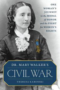 Cover image for Dr. Mary Walker's Civil War: One Woman's Journey to the Medal of Honor and the Fight for Women's Rights