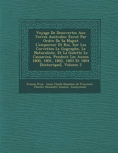 Cover image for Voyage de D Couvertes Aux Terres Australes: Ex Cut Par Ordre de Sa Majest L'Empereur Et Roi, Sur Les Corvettes Le G Ographe, Le Naturaliste, Et La Go Lette Le Casuarina, Pendent Les Ann Es 1800, 1801, 1802, 1803 Et 1804 [Historique], Volume 2