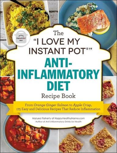 The I Love My Instant Pot(r) Anti-Inflammatory Diet Recipe Book: From Orange Ginger Salmon to Apple Crisp, 175 Easy and Delicious Recipes That Reduce Inflammation