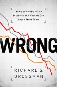 Cover image for WRONG: Nine Economic Policy Disasters and What We Can Learn from Them