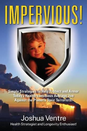 Cover image for Impervious! Simple Strategies to Help Protect and Armor Today's Health-conscious Average Joe Against the Planet's Toxic Terrorists!