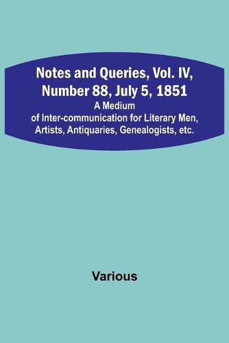 Cover image for Notes and Queries, Vol. IV, Number 88, July 5, 1851; A Medium of Inter-communication for Literary Men, Artists, Antiquaries, Genealogists, etc.