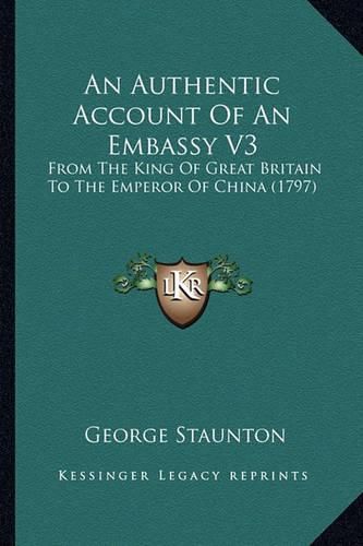 An Authentic Account of an Embassy V3: From the King of Great Britain to the Emperor of China (1797)