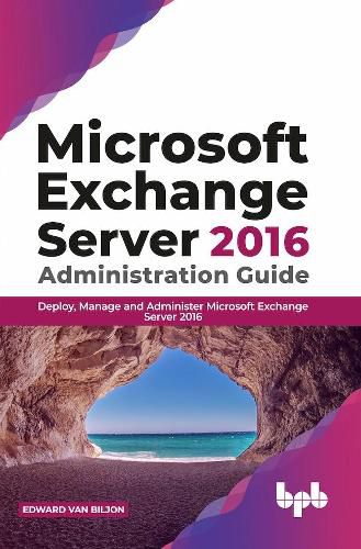 Cover image for Microsoft Exchange Server 2016 Administration Guide:: Deploy,  Manage and Administer Microsoft Exchange Server 2016