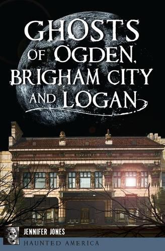 Cover image for Ghosts of Ogden, Brigham City and Logan