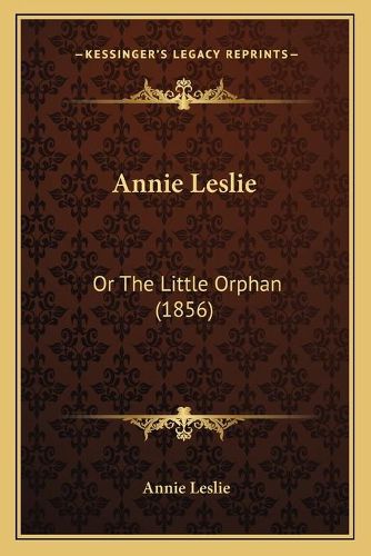 Cover image for Annie Leslie: Or the Little Orphan (1856)