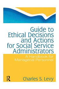 Cover image for Guide to Ethical Decisions and Actions for Social Service Administrators: A Handbook for Managerial Personnel