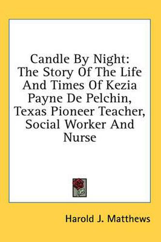 Cover image for Candle by Night: The Story of the Life and Times of Kezia Payne de Pelchin, Texas Pioneer Teacher, Social Worker and Nurse