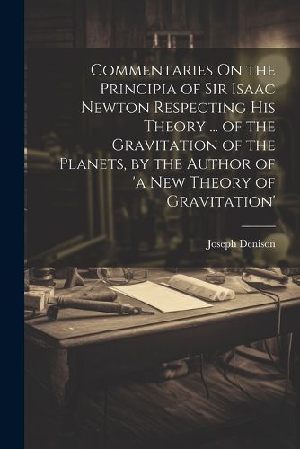 Cover image for Commentaries On the Principia of Sir Isaac Newton Respecting His Theory ... of the Gravitation of the Planets, by the Author of 'a New Theory of Gravitation'