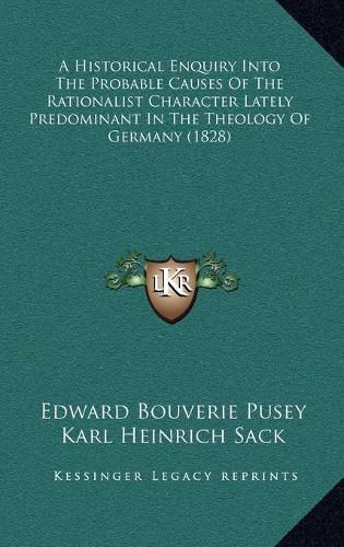 A Historical Enquiry Into the Probable Causes of the Rationalist Character Lately Predominant in the Theology of Germany (1828)