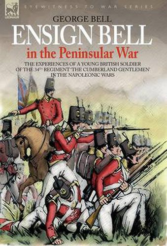 Cover image for Ensign Bell in the Peninsular War - The Experiences of a Young British Soldier of the 34th Regiment 'the Cumberland Gentlemen' in the Napoleonic Wars