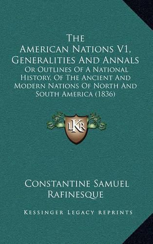 The American Nations V1, Generalities and Annals: Or Outlines of a National History, of the Ancient and Modern Nations of North and South America (1836)