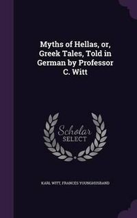 Cover image for Myths of Hellas, Or, Greek Tales, Told in German by Professor C. Witt