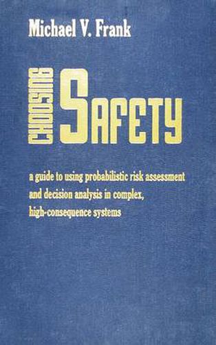 Choosing Safety: A Guide to Using Probabilistic Risk Assessment and Decision Analysis in Complex, High Consequence Systems