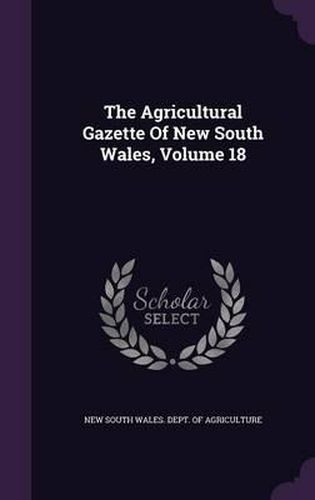 Cover image for The Agricultural Gazette of New South Wales, Volume 18