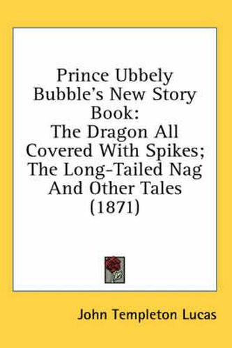 Cover image for Prince Ubbely Bubble's New Story Book: The Dragon All Covered with Spikes; The Long-Tailed Nag and Other Tales (1871)