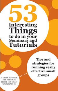 Cover image for 53 Interesting Things to do in your Seminars and Tutorials: Tips and strategies for running really effective small groups