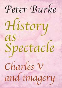 Cover image for History as Spectacle: Charles V and imagery