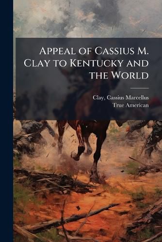 Cover image for Appeal of Cassius M. Clay to Kentucky and the World