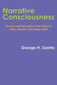 Cover image for Narrative Consciousness: Structure and Perception in the Fiction of Kafka, Beckett, and Robbe-Grillet