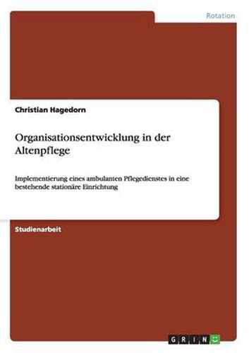 Cover image for Organisationsentwicklung in der Altenpflege: Implementierung eines ambulanten Pflegedienstes in eine bestehende stationare Einrichtung