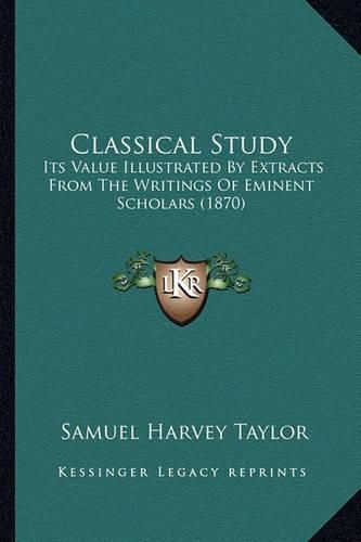 Classical Study: Its Value Illustrated by Extracts from the Writings of Eminent Scholars (1870)