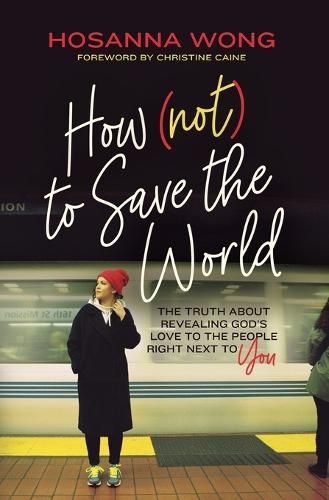 How (Not) to Save the World: The Truth About Revealing God's Love to the People Right Next to You