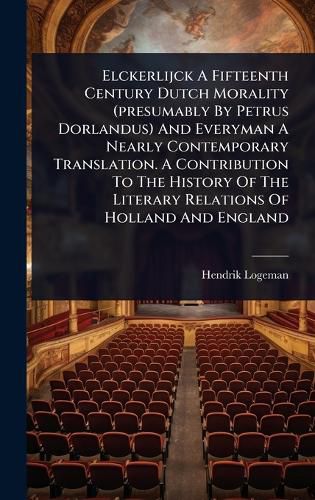 Cover image for Elckerlijck A Fifteenth Century Dutch Morality (presumably By Petrus Dorlandus) And Everyman A Nearly Contemporary Translation. A Contribution To The History Of The Literary Relations Of Holland And England