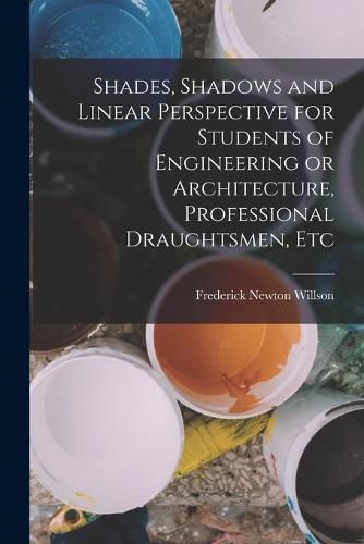 Cover image for Shades, Shadows and Linear Perspective for Students of Engineering or Architecture, Professional Draughtsmen, Etc