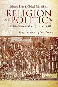 Cover image for Religion and Politics in Urban Ireland, C.1500-C.1750: Essays in Honour of Colm Lennon